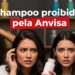 Anvisa proíbe shampoo famoso e alerta mulheres sobre riscos em 2025