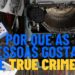Por que as pessoas gostam de "true crime", segundo psicologia
