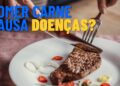 Comer carne pode causar doenças? Entenda o que diz a ciência
