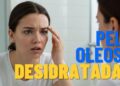 Você sabia que a sua pele pode estar desidratada mesmo sendo oleosa? Conheça os sinais