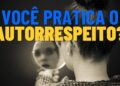 O autorrespeito é a solução para todos os seus problemas, saiba por que