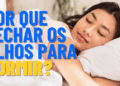 Você sabe por que fechamos os olhos para dormir? Especialistas explicam