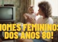 Nomes femininos dos anos 80 que estão voltando com tudo e prometem fazer muito sucesso entre os pais em 2026