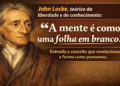 John Locke, teórico da liberdade e do conhecimento: “A mente é como uma folha em branco”
