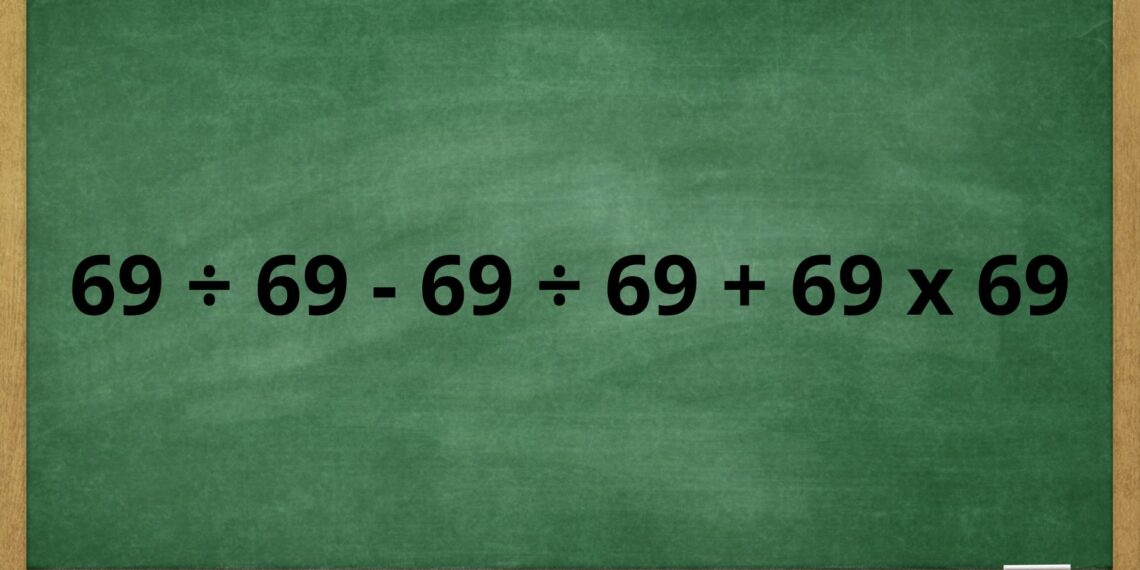 Quanto é 69 ÷ 69 – 69 ÷ 69 + 69 x 69 e por que tanta gente erra essa conta simples